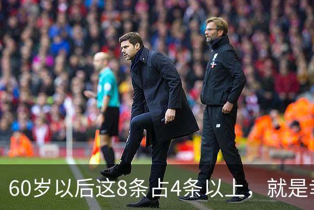 60岁以后这8条占4条以上，就是幸福晚年，全占，神仙都得羡慕你